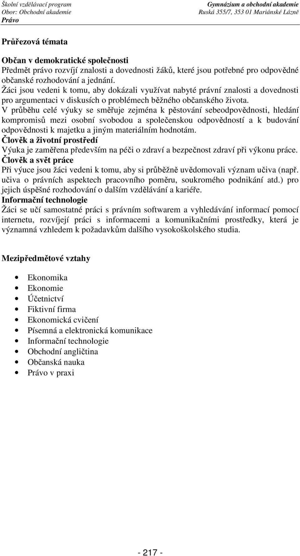 V průběhu celé výuky se směřuje zejména k pěstování sebeodpovědnosti, hledání kompromisů mezi osobní svobodou a společenskou odpovědností a k budování odpovědnosti k majetku a jiným materiálním