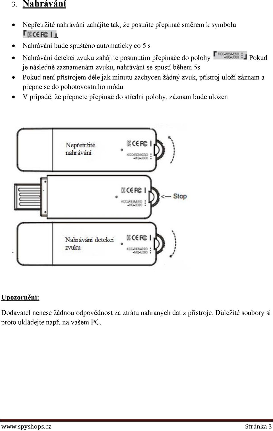 se spustí během 5s Pokud není přístrojem déle jak minutu zachycen žádný zvuk, přístroj uloží záznam a přepne se do pohotovostního módu V případě, že