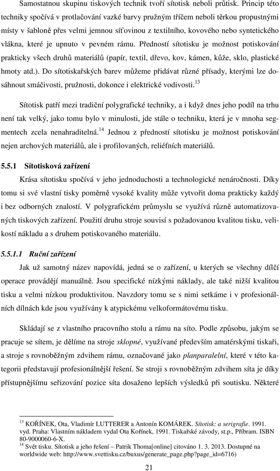 upnuto v pevném rámu. Předností sítotisku je možnost potiskování prakticky všech druhů materiálů (papír, textil, dřevo, kov, kámen, kůže, sklo, plastické hmoty atd.).