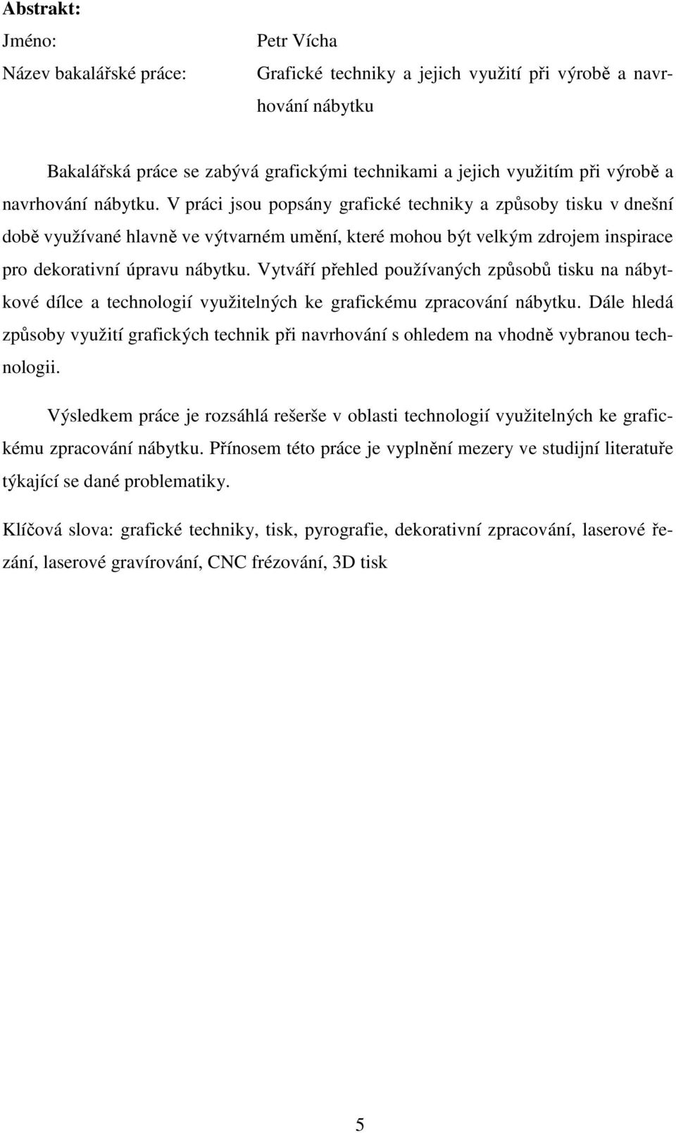 Vytváří přehled používaných způsobů tisku na nábytkové dílce a technologií využitelných ke grafickému zpracování nábytku.