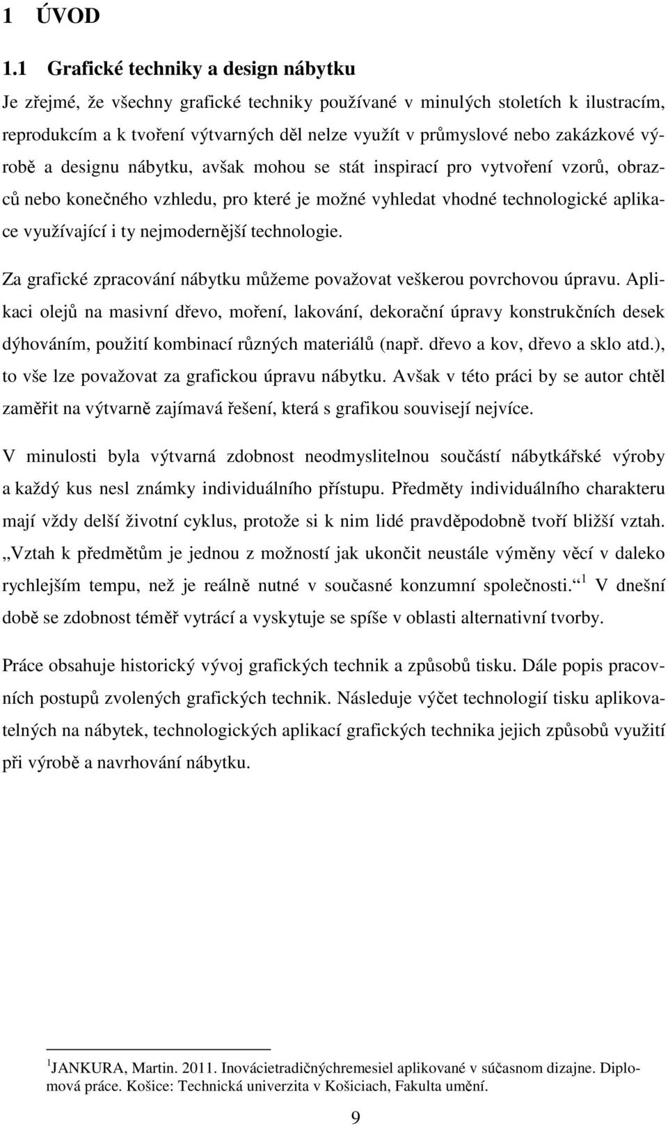 zakázkové výrobě a designu nábytku, avšak mohou se stát inspirací pro vytvoření vzorů, obrazců nebo konečného vzhledu, pro které je možné vyhledat vhodné technologické aplikace využívající i ty