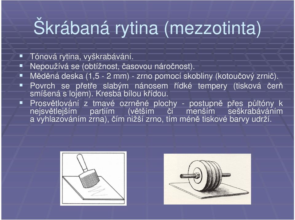 Povrch se přetře slabým nánosem řídké tempery (tisková čerň smíšená s lojem). Kresba bílou křídou.