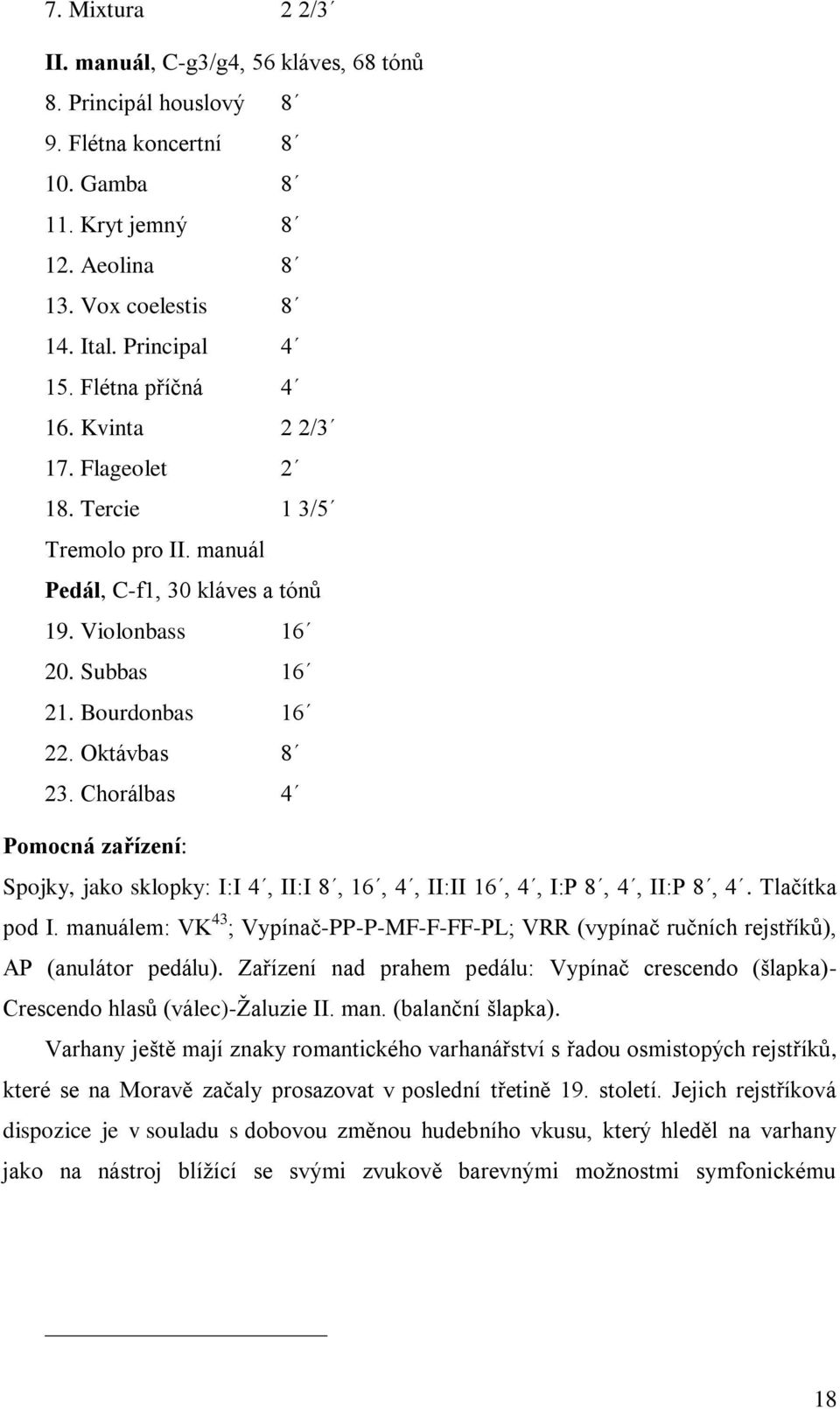 Chorálbas 4 Pomocná zařízení: Spojky, jako sklopky: I:I 4, II:I 8, 16, 4, II:II 16, 4, I:P 8, 4, II:P 8, 4. Tlačítka pod I.