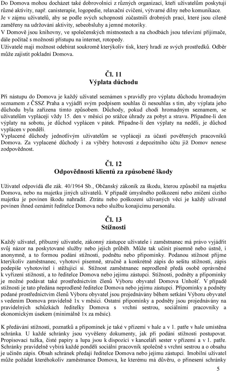 V Domově jsou knihovny, ve společenských místnostech a na chodbách jsou televizní přijímače, dále počítač s možností přístupu na internet, rotopedy.