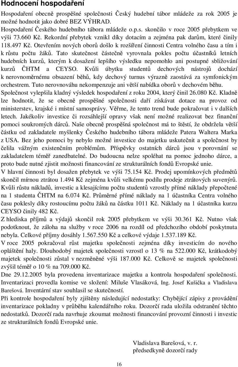 Tato skutenost ásten vyrovnala pokles potu úastník letních hudebních kurz, kterým k dosažení lepšího výsledku nepomohlo ani postupné sbližování kurz HTM a CEYSO.