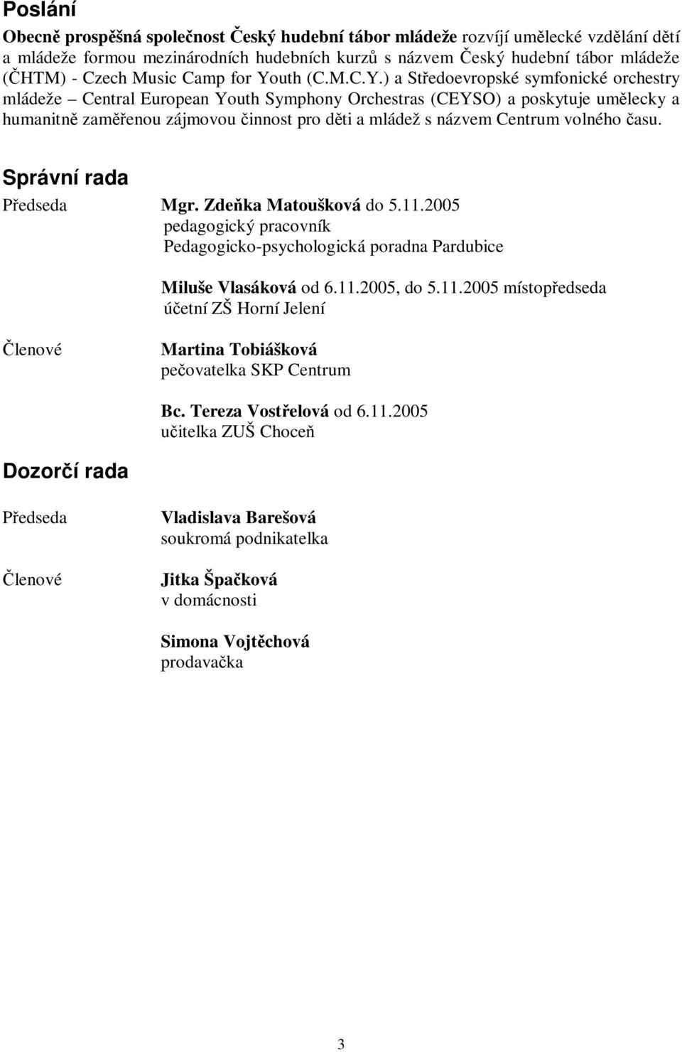 Centrum volného asu. Správní rada Pedseda Mgr. Zdeka Matoušková do 5.11.2005 pedagogický pracovník Pedagogicko-psychologická poradna Pardubice Miluše Vlasáková od 6.11.2005, do 5.11.2005 místopedseda úetní ZŠ Horní Jelení lenové Martina Tobiášková peovatelka SKP Centrum Bc.