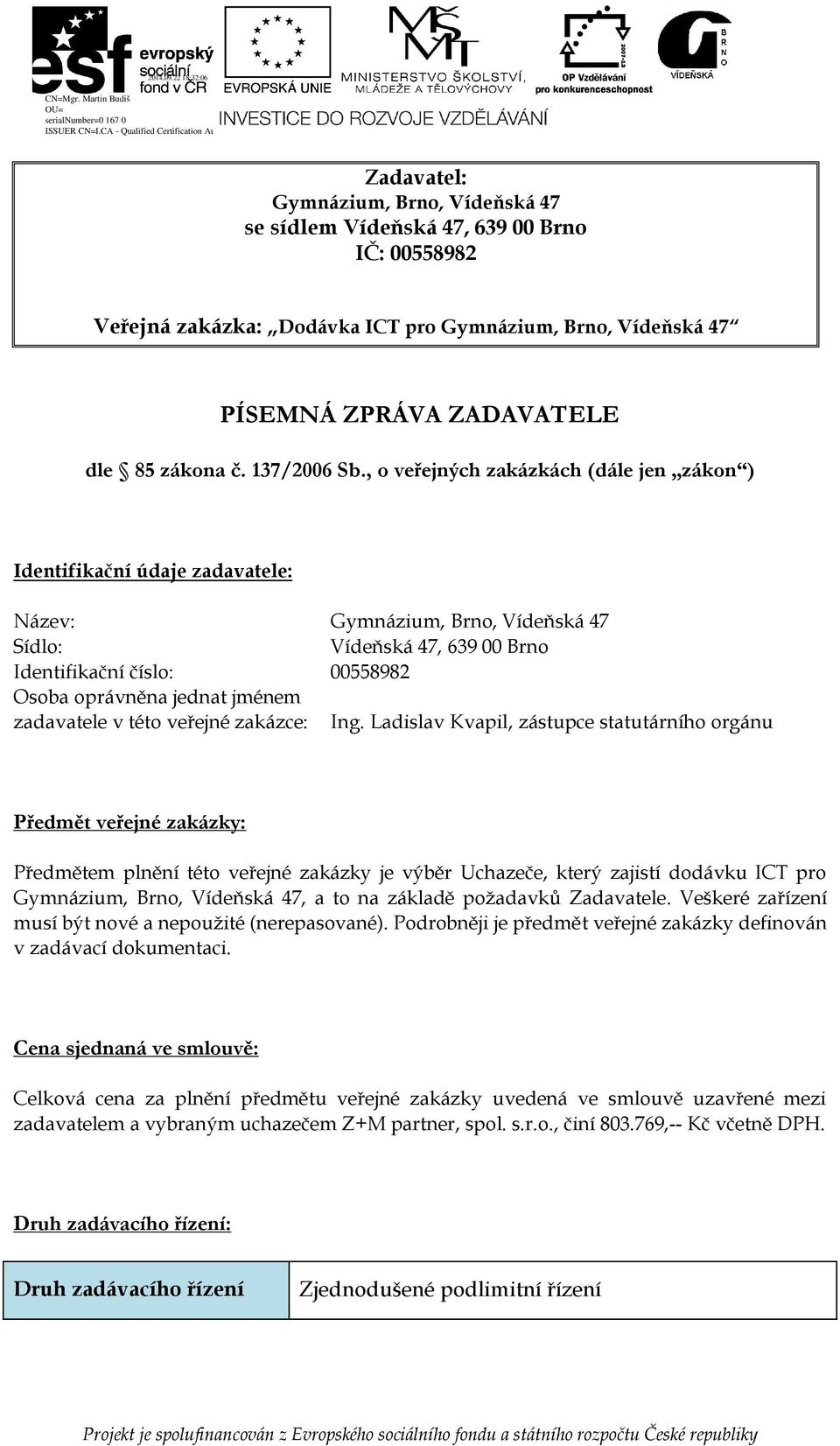 , o veřejných zakázkách (dále jen zákon ) Identifikační údaje zadavatele: Název: Gymnázium, Brno, Vídeňská 47 Sídlo: Vídeňská 47, 639 00 Brno Identifikační číslo: 00558982 Osoba oprávněna jednat