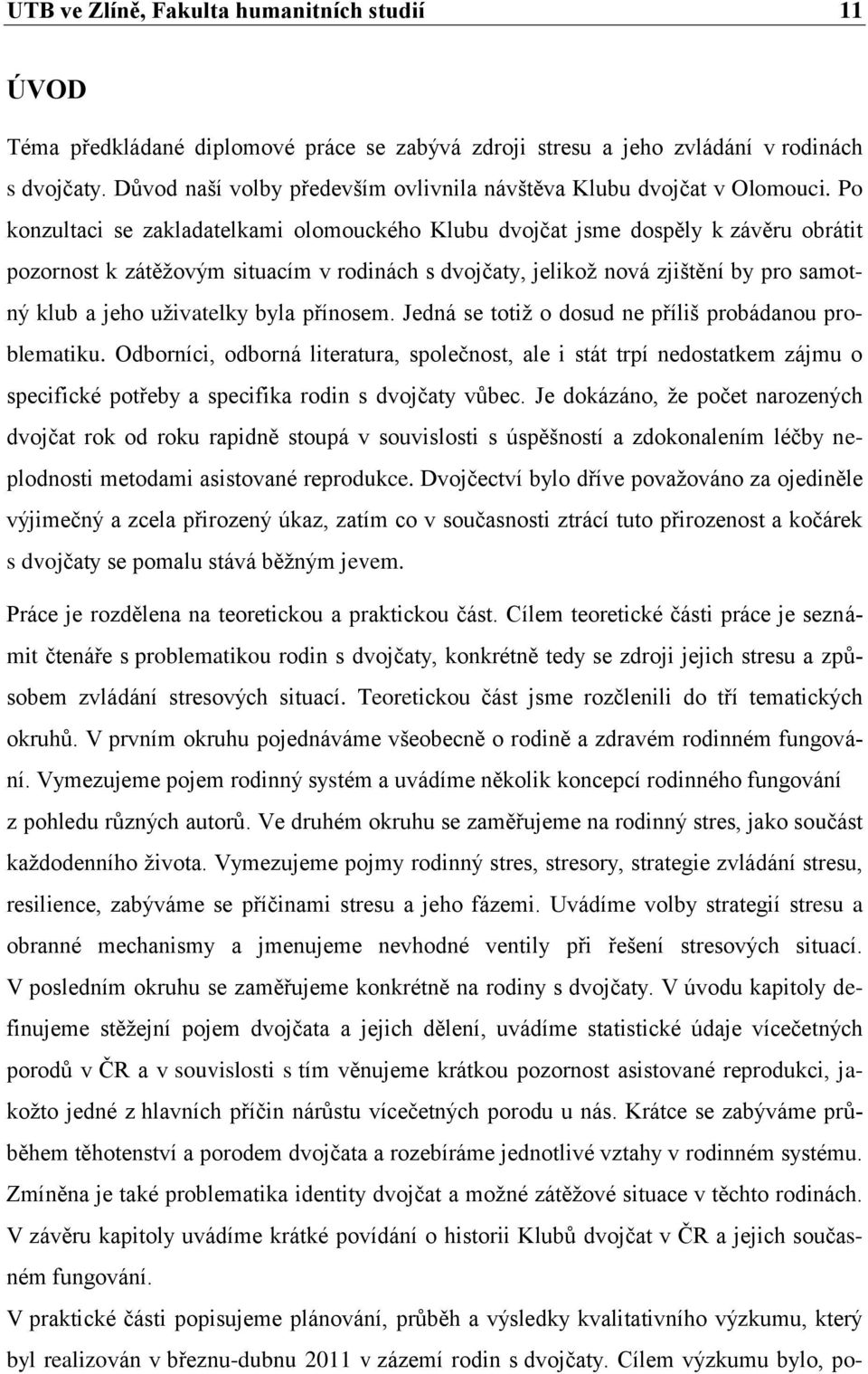 Po konzultaci se zakladatelkami olomouckého Klubu dvojčat jsme dospěly k závěru obrátit pozornost k zátěţovým situacím v rodinách s dvojčaty, jelikoţ nová zjištění by pro samotný klub a jeho