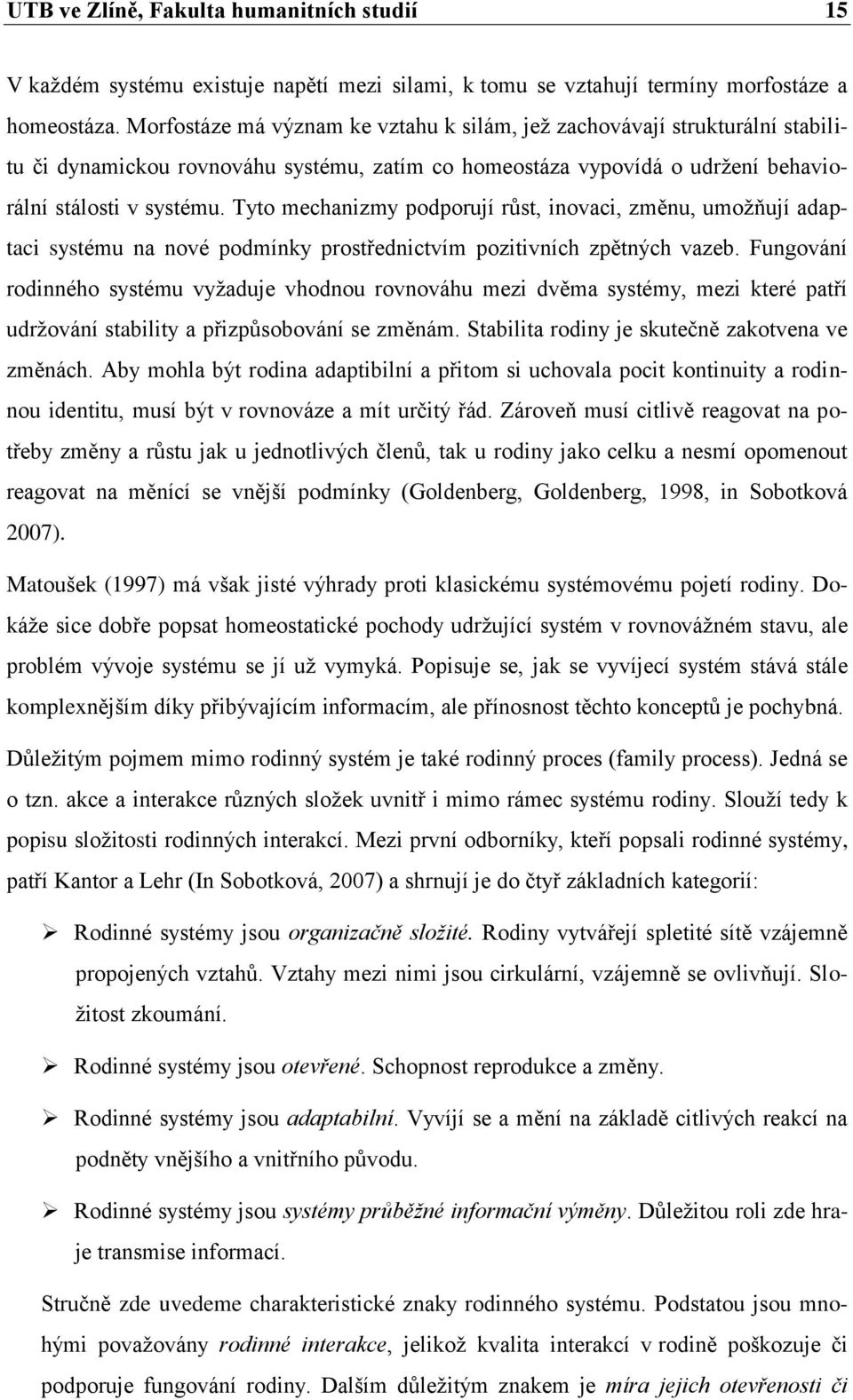 Tyto mechanizmy podporují růst, inovaci, změnu, umoţňují adaptaci systému na nové podmínky prostřednictvím pozitivních zpětných vazeb.