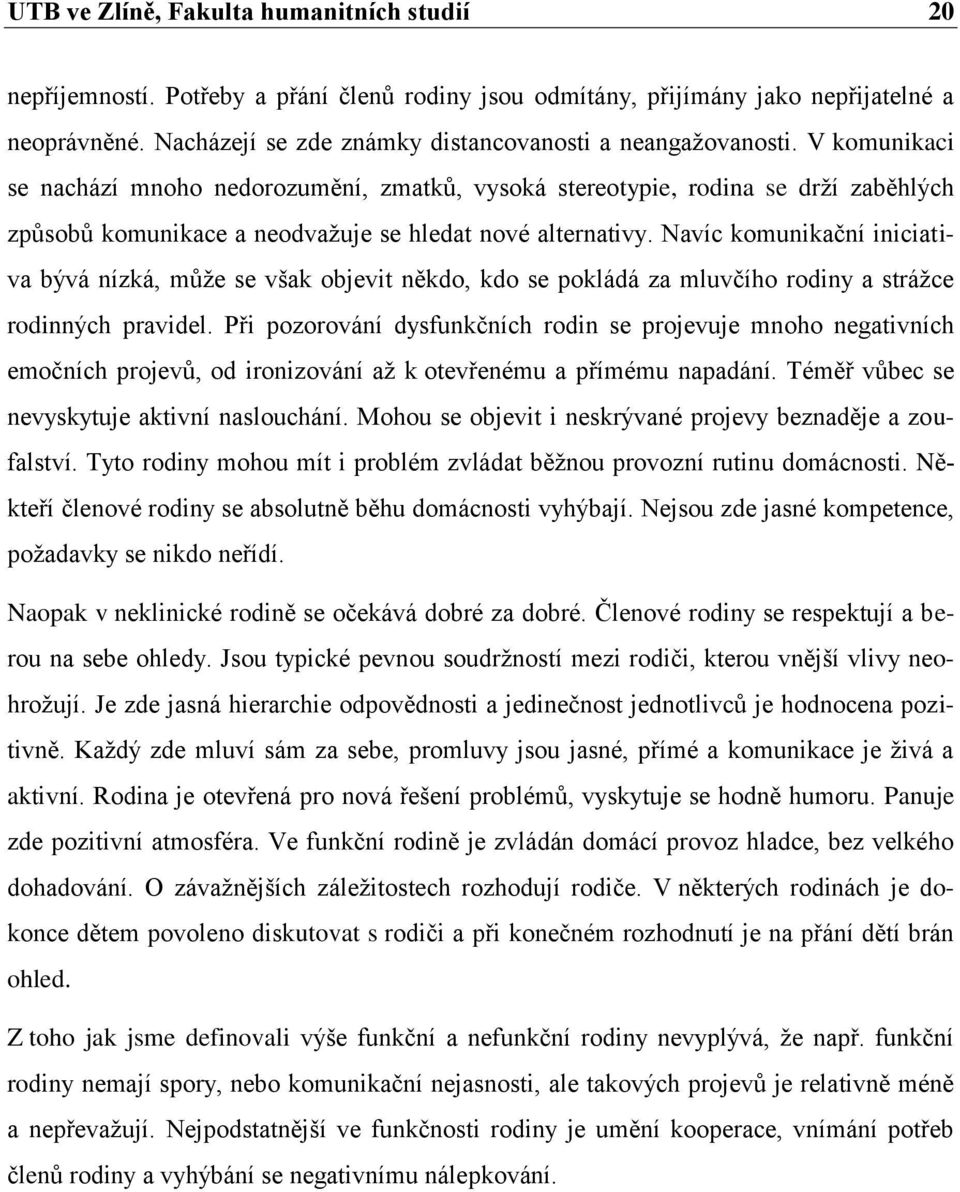 V komunikaci se nachází mnoho nedorozumění, zmatků, vysoká stereotypie, rodina se drţí zaběhlých způsobů komunikace a neodvaţuje se hledat nové alternativy.