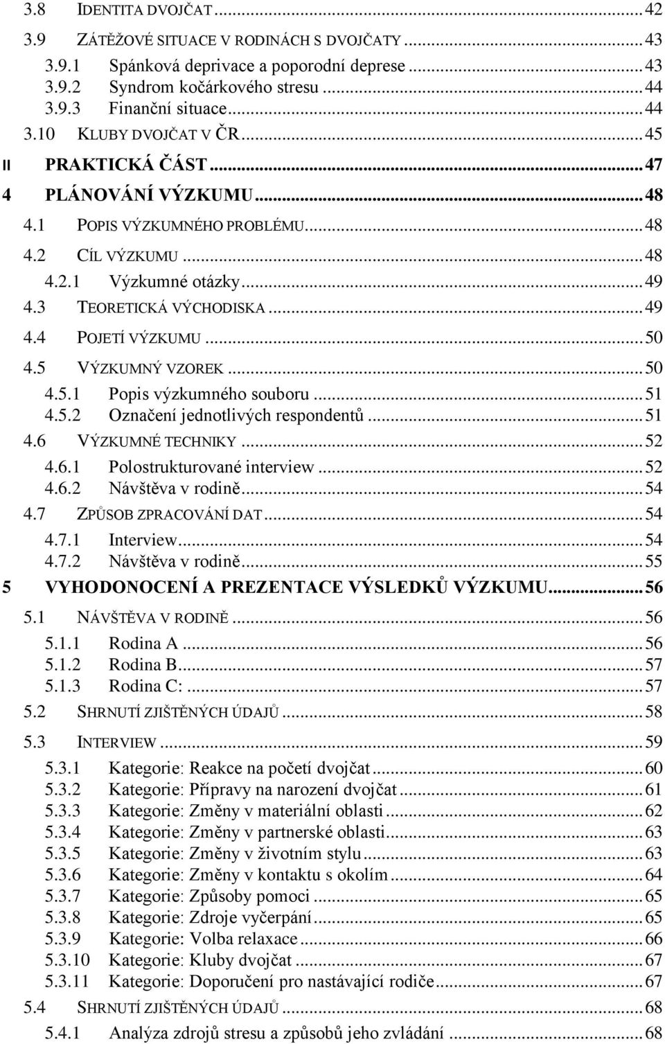 5 VÝZKUMNÝ VZOREK... 50 4.5.1 Popis výzkumného souboru... 51 4.5.2 Označení jednotlivých respondentů... 51 4.6 VÝZKUMNÉ TECHNIKY... 52 4.6.1 Polostrukturované interview... 52 4.6.2 Návštěva v rodině.