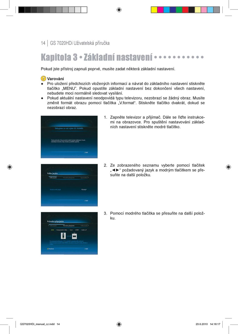 Pokud opustíte základní nastavení bez dokončení všech nastavení, nebudete moci normálně sledovat vysílání. Pokud aktuální nastavení neodpovídá typu televizoru, nezobrazí se žádný obraz.