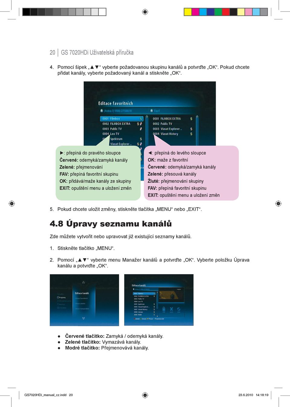 levého sloupce OK: maže z favoritní Červené: odemyká/zamyká kanály Zelené: přesouvá kanály Žluté: přejmenování skupiny FAV: přepíná favoritní skupinu EXIT: opuštění menu a uložení změn 5.