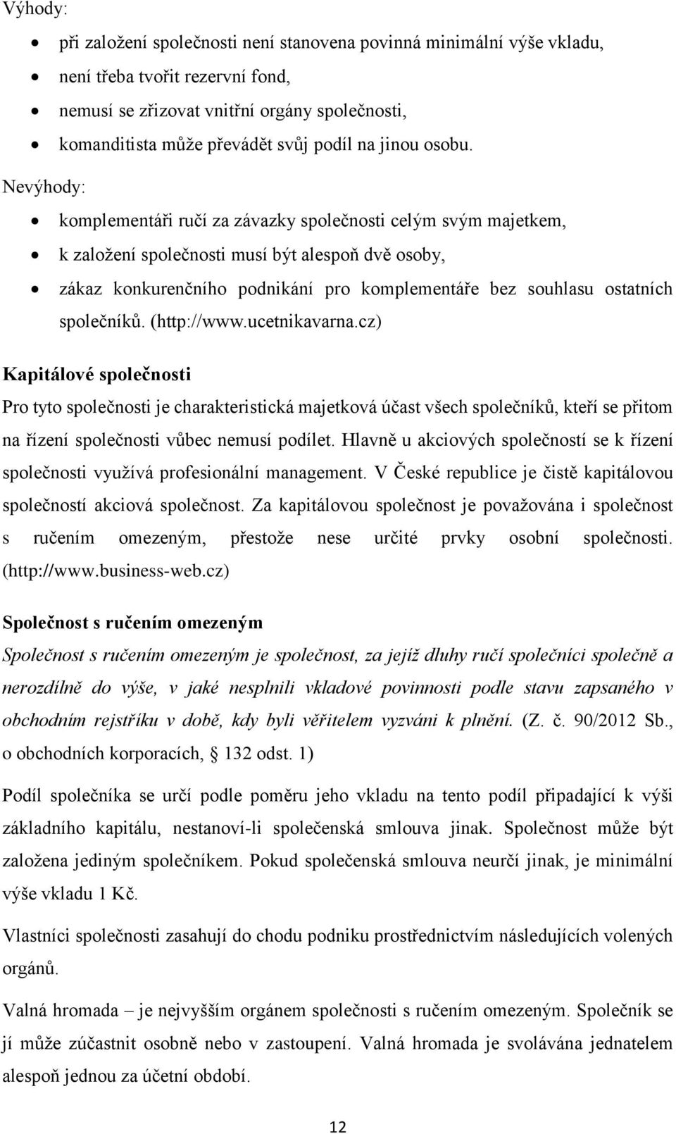 Nevýhody: komplementáři ručí za závazky společnosti celým svým majetkem, k založení společnosti musí být alespoň dvě osoby, zákaz konkurenčního podnikání pro komplementáře bez souhlasu ostatních