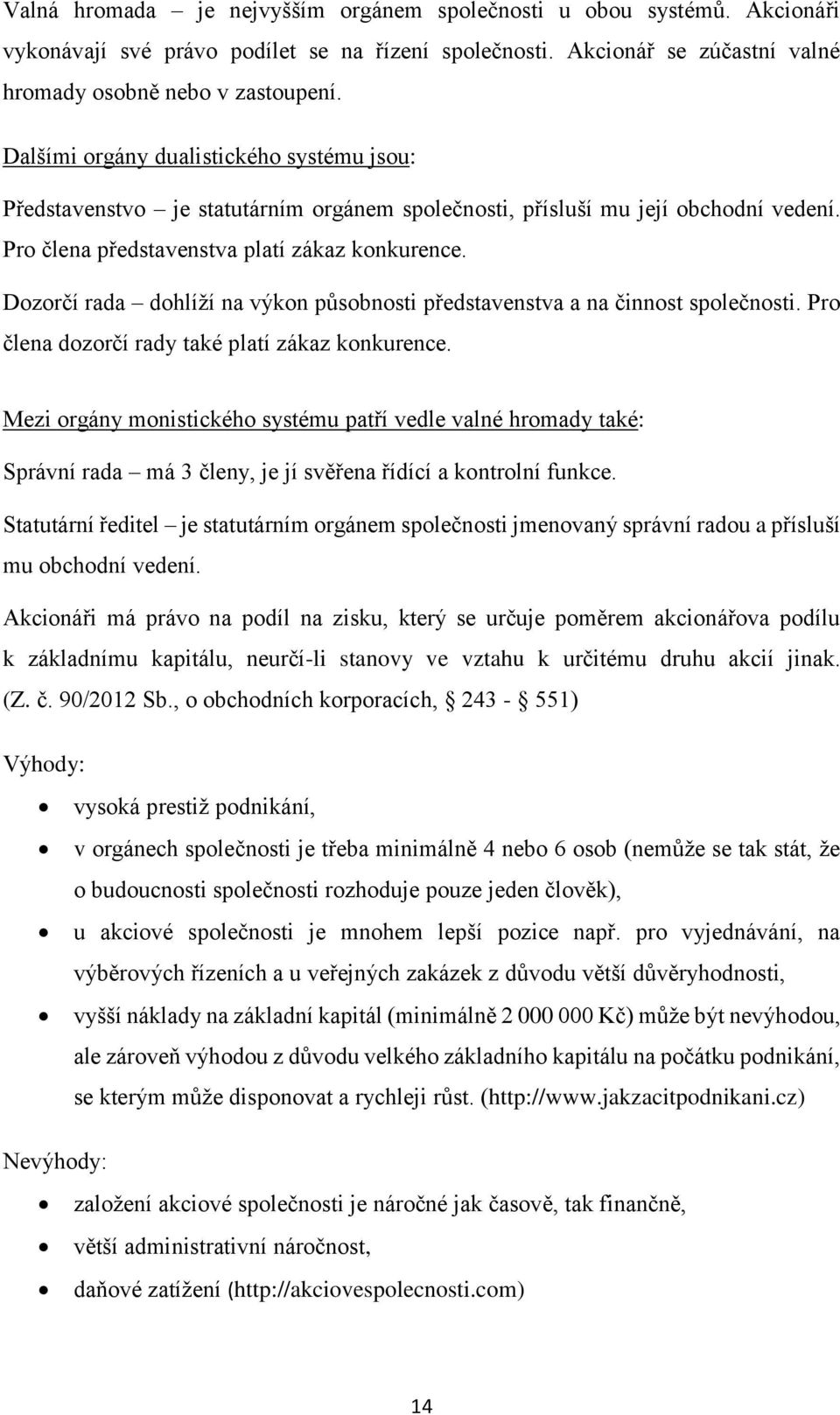 Dozorčí rada dohlíží na výkon působnosti představenstva a na činnost společnosti. Pro člena dozorčí rady také platí zákaz konkurence.