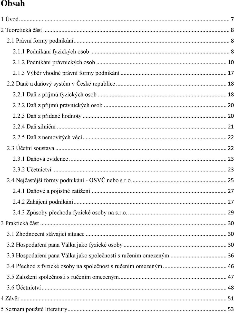 .. 22 2.3 Účetní soustava... 22 2.3.1 Daňová evidence... 23 2.3.2 Účetnictví... 23 2.4 Nejčastější formy podnikání - OSVČ nebo s.r.o.... 25 2.4.1 Daňové a pojistné zatížení... 27 2.4.2 Zahájení podnikání.