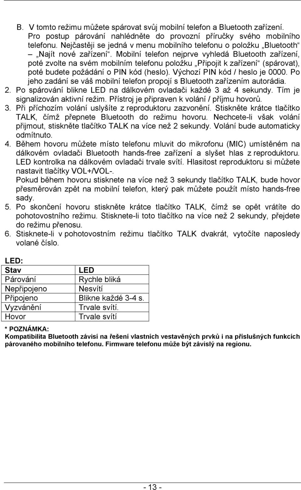 Mobilní telefon nejprve vyhledá Bluetooth zařízení, poté zvolte na svém mobilním telefonu položku Připojit k zařízení (spárovat), poté budete požádání o PIN kód (heslo).
