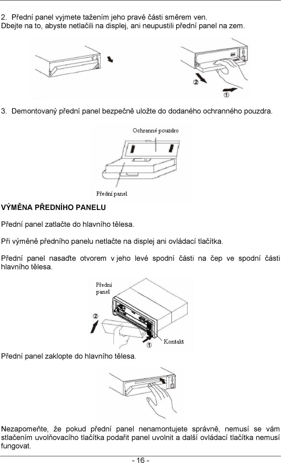 Při výměně předního panelu netlačte na displej ani ovládací tlačítka. Přední panel nasaďte otvorem v jeho levé spodní části na čep ve spodní části hlavního tělesa.