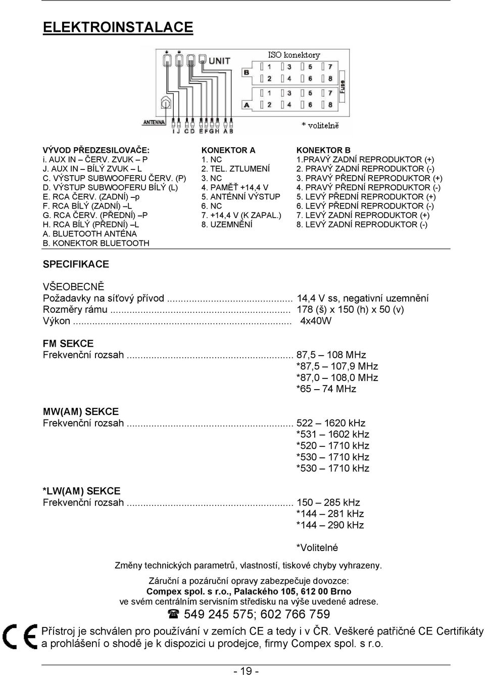 LEVÝ PŘEDNÍ REPRODUKTOR (+) F. RCA BÍLÝ (ZADNÍ) L 6. NC 6. LEVÝ PŘEDNÍ REPRODUKTOR (-) G. RCA ČERV. (PŘEDNÍ) P 7. +14,4 V (K ZAPAL.) 7. LEVÝ ZADNÍ REPRODUKTOR (+) H. RCA BÍLÝ (PŘEDNÍ) L 8. UZEMNĚNÍ 8.