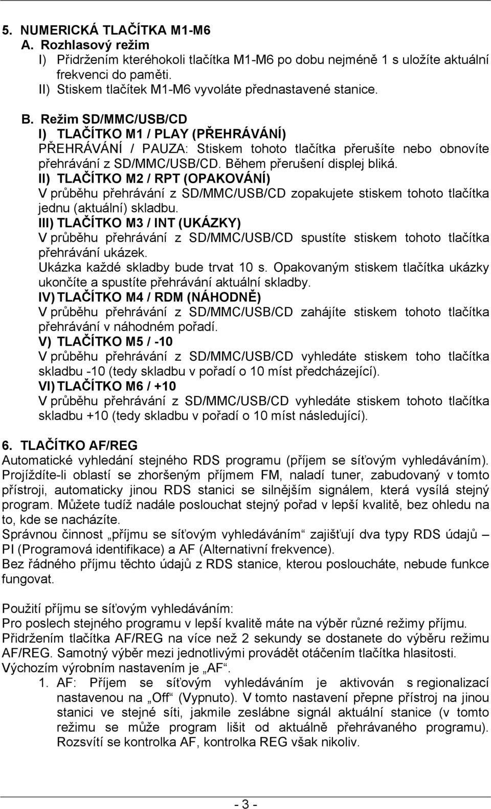 Režim SD/MMC/USB/CD I) TLAČÍTKO M1 / PLAY (PŘEHRÁVÁNÍ) PŘEHRÁVÁNÍ / PAUZA: Stiskem tohoto tlačítka přerušíte nebo obnovíte přehrávání z SD/MMC/USB/CD. Během přerušení displej bliká.