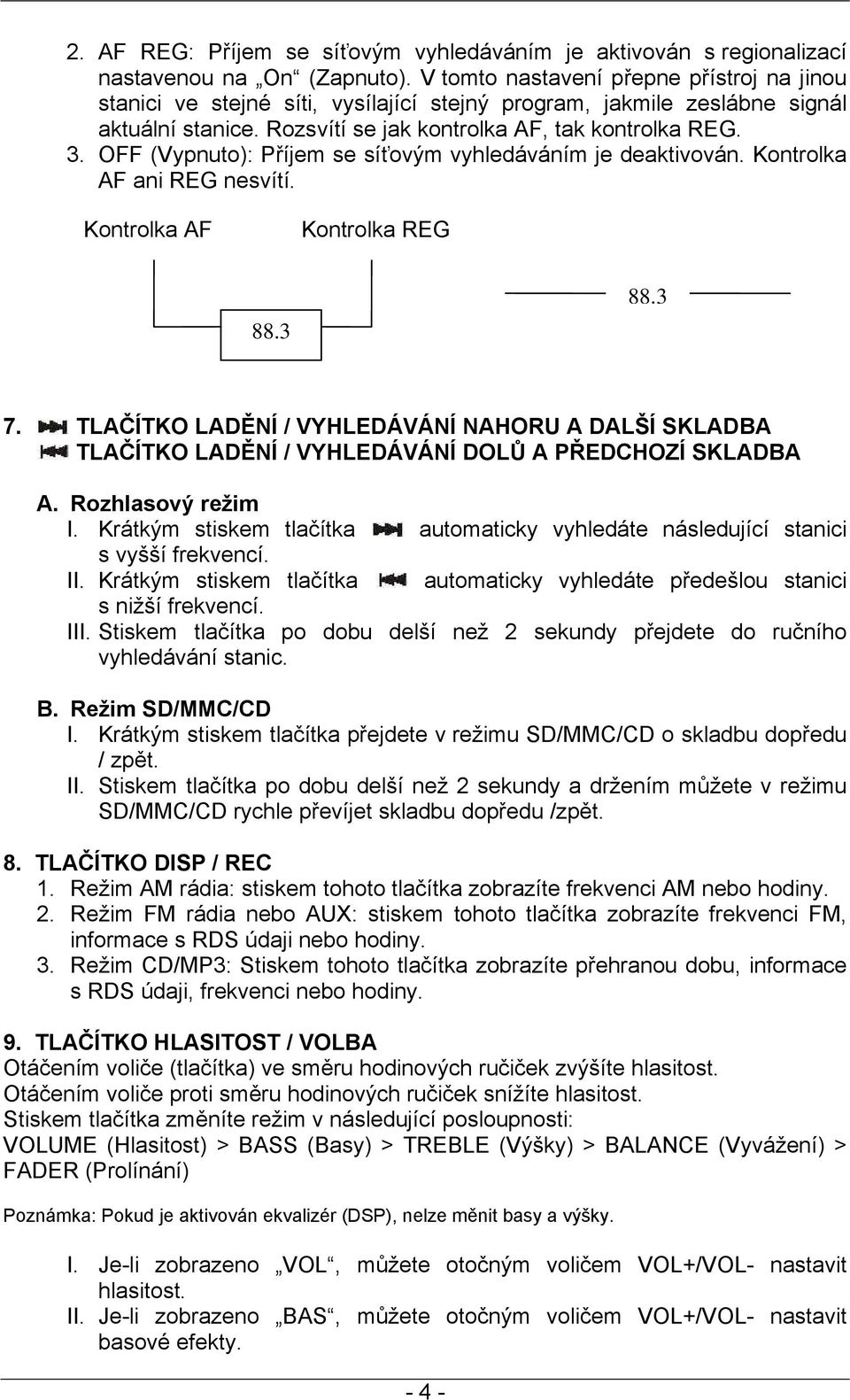 OFF (Vypnuto): Příjem se síťovým vyhledáváním je deaktivován. Kontrolka AF ani REG nesvítí. Kontrolka AF Kontrolka REG 88.3 88.3 7.