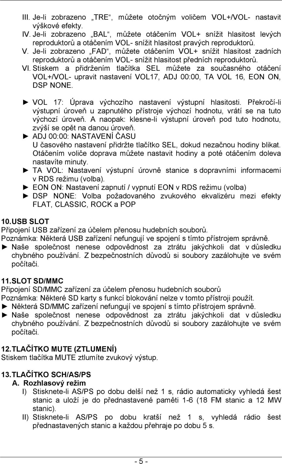 VI. Stiskem a přidržením tlačítka SEL můžete za současného otáčení VOL+/VOL- upravit nastavení VOL17, ADJ 00:00, TA VOL 16, EON ON, DSP NONE. VOL 17: Úprava výchozího nastavení výstupní hlasitosti.