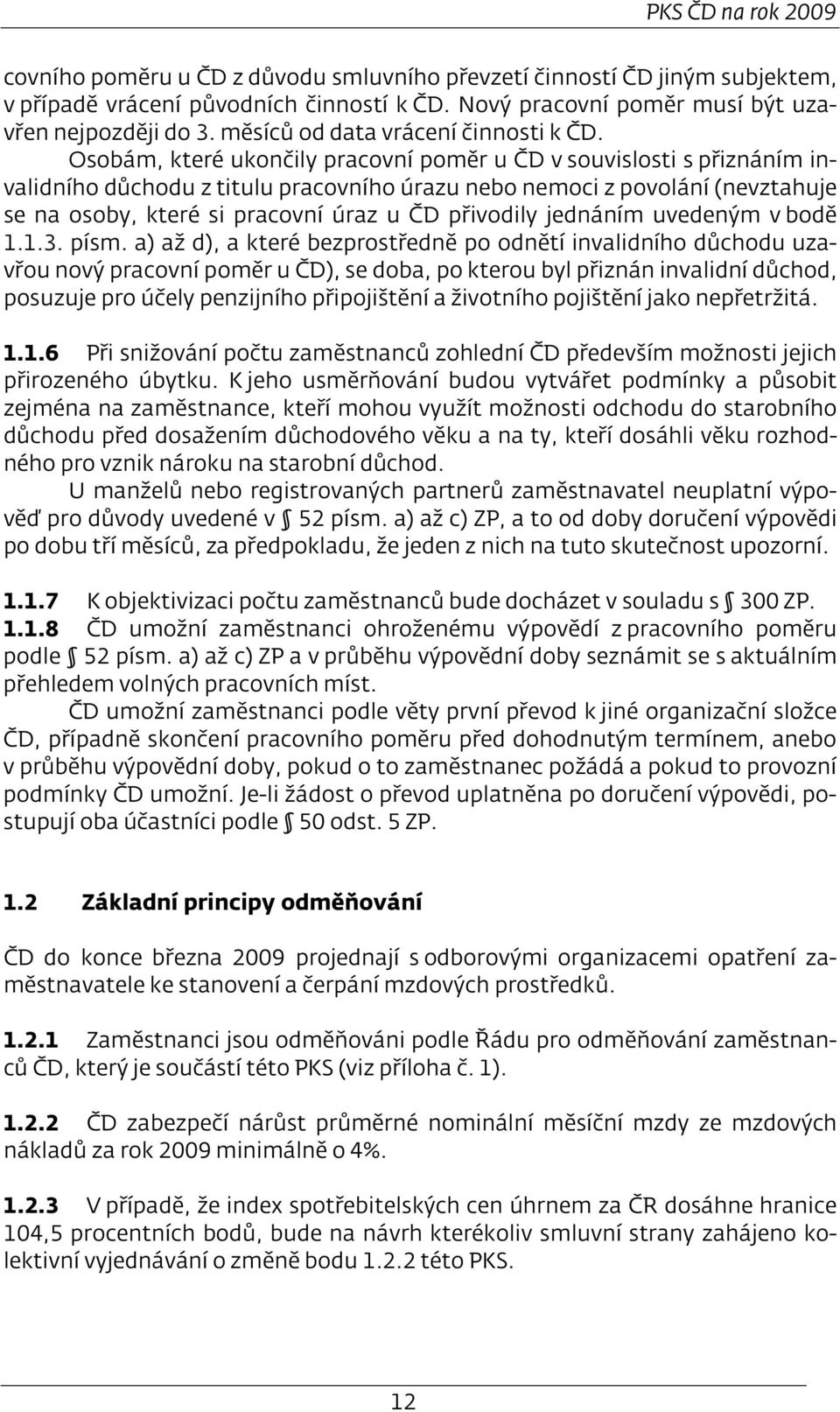 Osobám, které ukončily pracovní poměr u ČD v souvislosti s přiznáním invalidního důchodu z titulu pracovního úrazu nebo nemoci z povolání (nevztahuje se na osoby, které si pracovní úraz u ČD