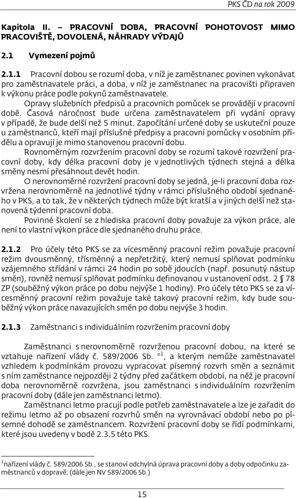 1 Pracovní dobou se rozumí doba, v níž je zaměstnanec povinen vykonávat pro zaměstnavatele práci, a doba, v níž je zaměstnanec na pracovišti připraven k výkonu práce podle pokynů zaměstnavatele.