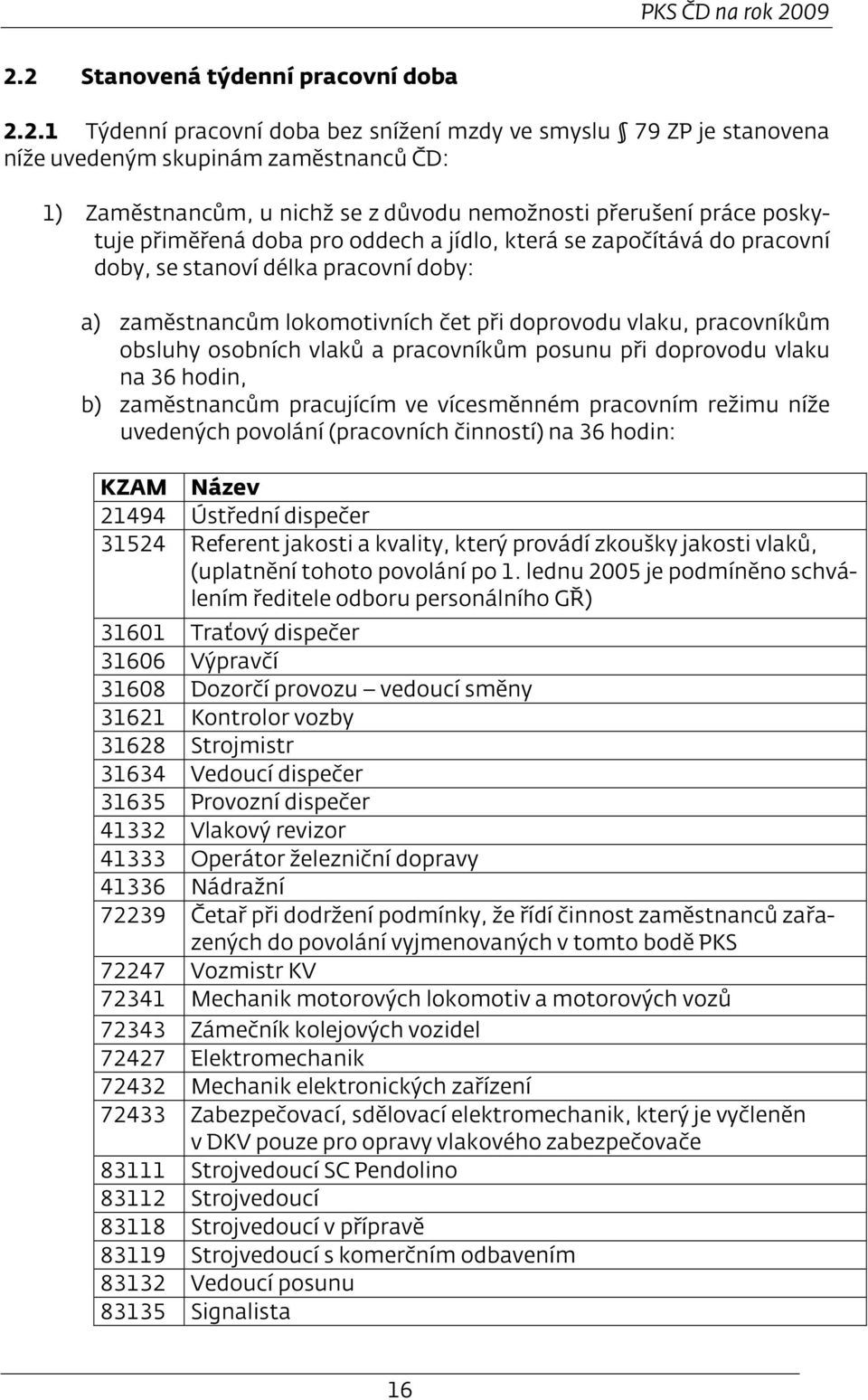 přerušení práce poskytuje přiměřená doba pro oddech a jídlo, která se započítává do pracovní doby, se stanoví délka pracovní doby: a) zaměstnancům lokomotivních čet při doprovodu vlaku, pracovníkům