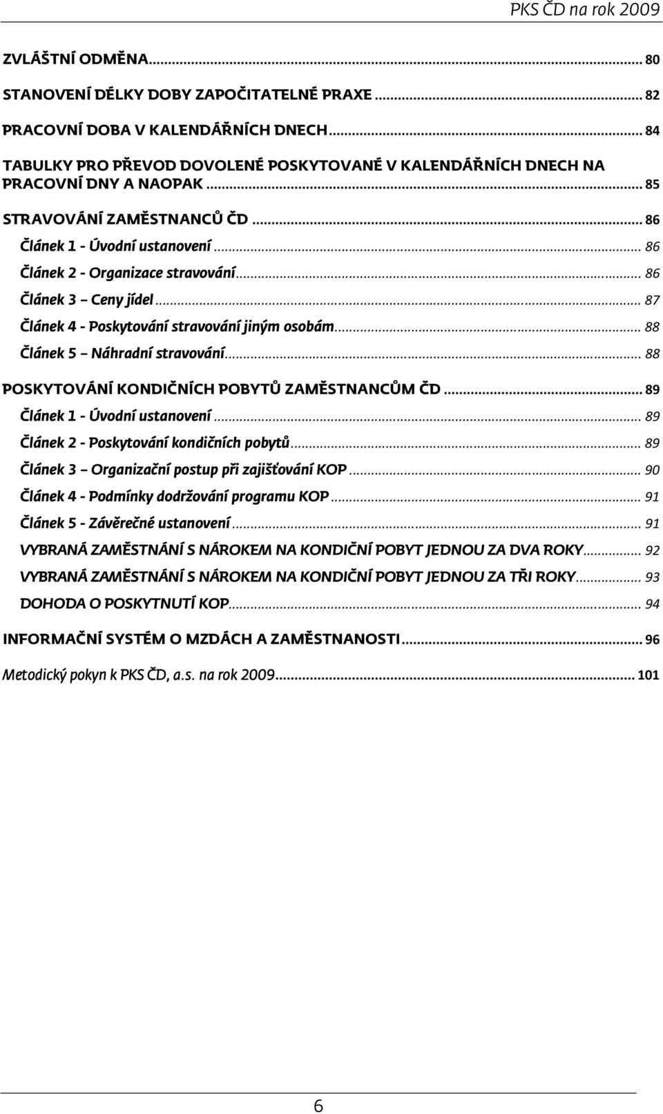 .. 86 Článek 3 Ceny jídel... 87 Článek 4 - Poskytování stravování jiným osobám... 88 Článek 5 Náhradní stravování... 88 POSKYTOVÁNÍ KONDIČNÍCH POBYTŮ ZAMĚSTNANCŮM ČD... 89 Článek 1 - Úvodní ustanovení.