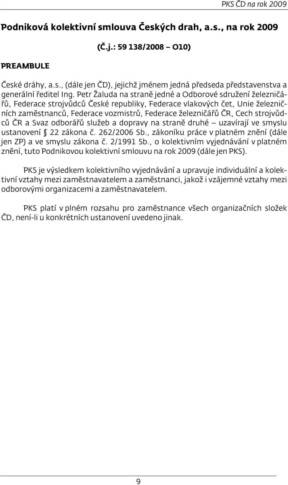 Cech strojvůdců ČR a Svaz odborářů služeb a dopravy na straně druhé uzavírají ve smyslu ustanovení 22 zákona č. 262/2006 Sb., zákoníku práce v platném znění (dále jen ZP) a ve smyslu zákona č.