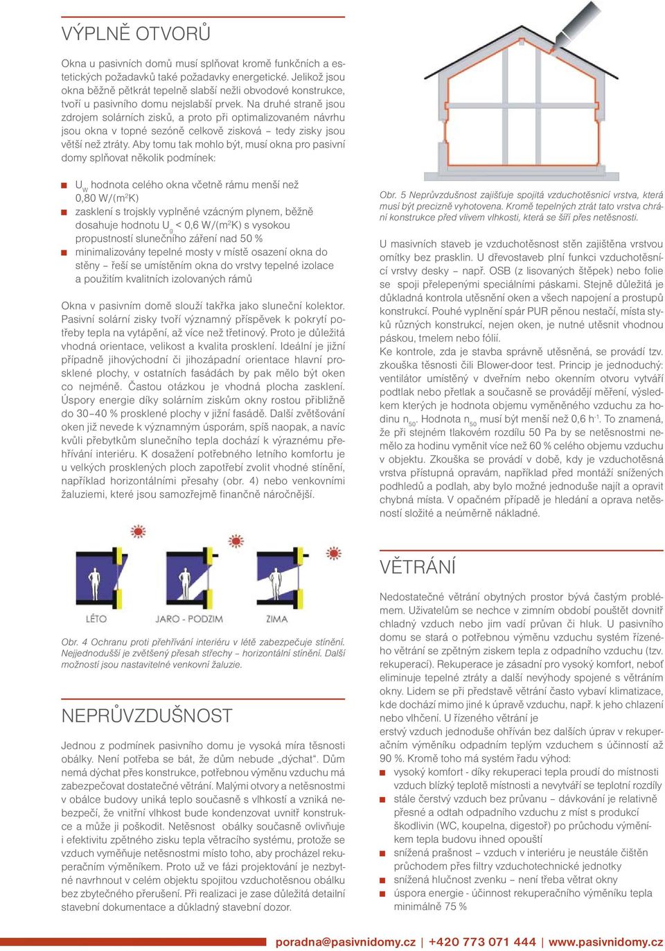 Na druhé straně jsou zdrojem solárních zisků, a proto při optimalizovaném návrhu jsou okna v topné sezóně celkově zisková tedy zisky jsou větší než ztráty.