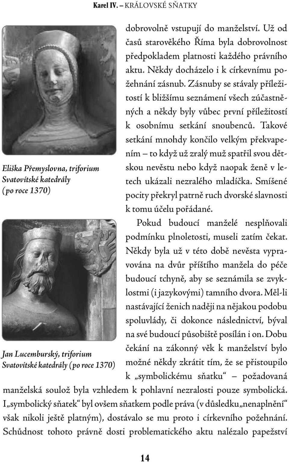 Zásnuby se stávaly příležitostí k bližšímu seznámení všech zúčastněných a někdy byly vůbec první příležitostí k osobnímu setkání snoubenců.