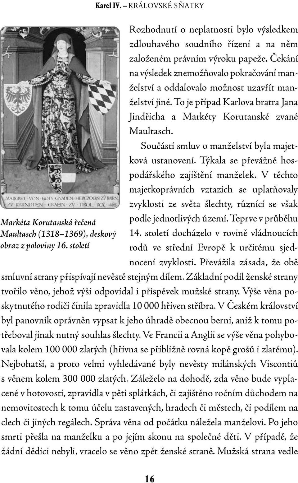 Čekání na výsledek znemožňovalo pokračování manželství a oddalovalo možnost uzavřít manželství jiné. To je případ Karlova bratra Jana Jindřicha a Markéty Korutanské zvané Maultasch.