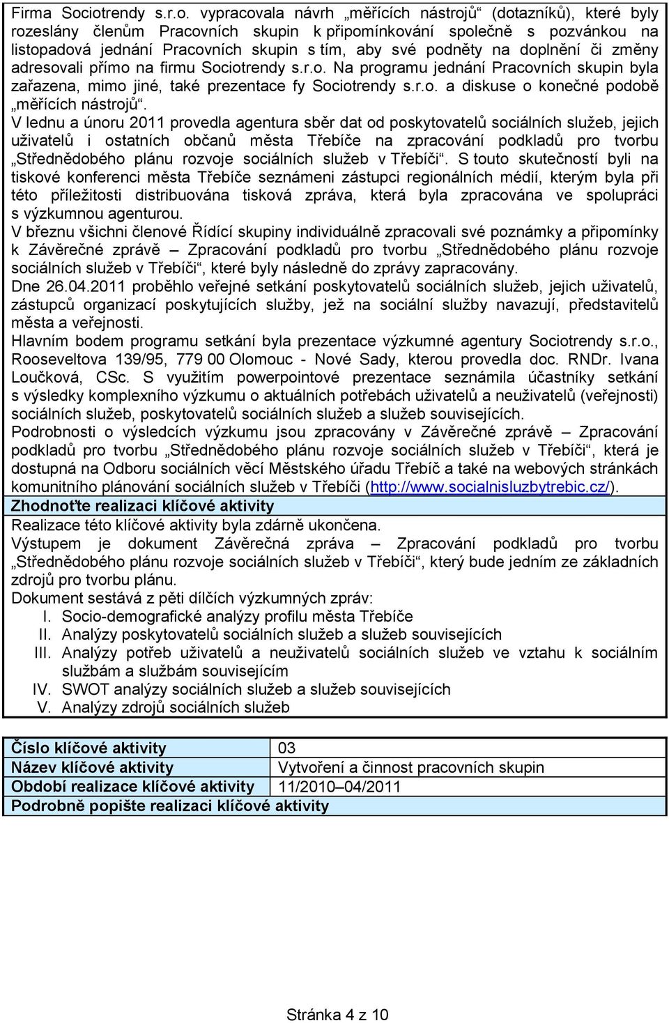 aby své podněty na doplnění či změny adresovali přímo na firmu Sociotrendy s.r.o. Na programu jednání Pracovních skupin byla zařazena, mimo jiné, také prezentace fy Sociotrendy s.r.o. a diskuse o konečné podobě měřících nástrojů.