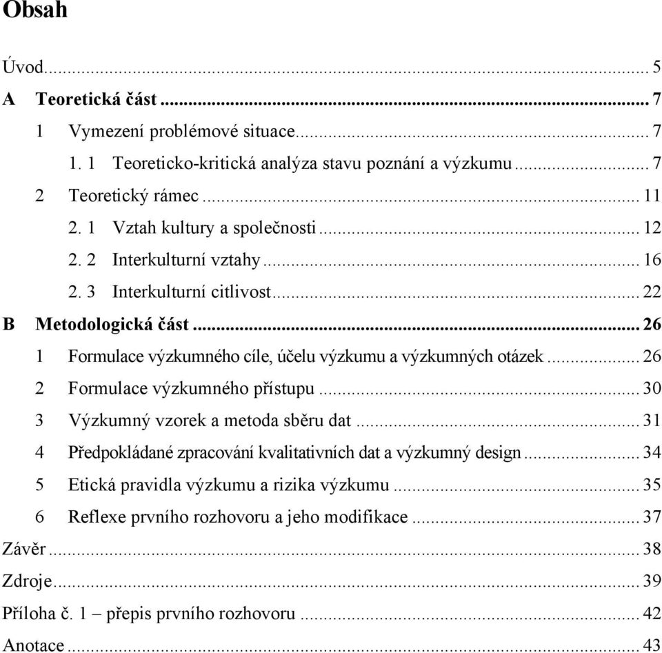 .. 26 1 Formulace výzkumného cíle, účelu výzkumu a výzkumných otázek... 26 2 Formulace výzkumného přístupu... 30 3 Výzkumný vzorek a metoda sběru dat.