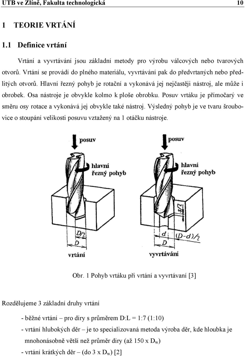 Osa nástroje je obvykle kolmo k ploše obrobku. Posuv vrtáku je přímočarý ve směru osy rotace a vykonává jej obvykle také nástroj.