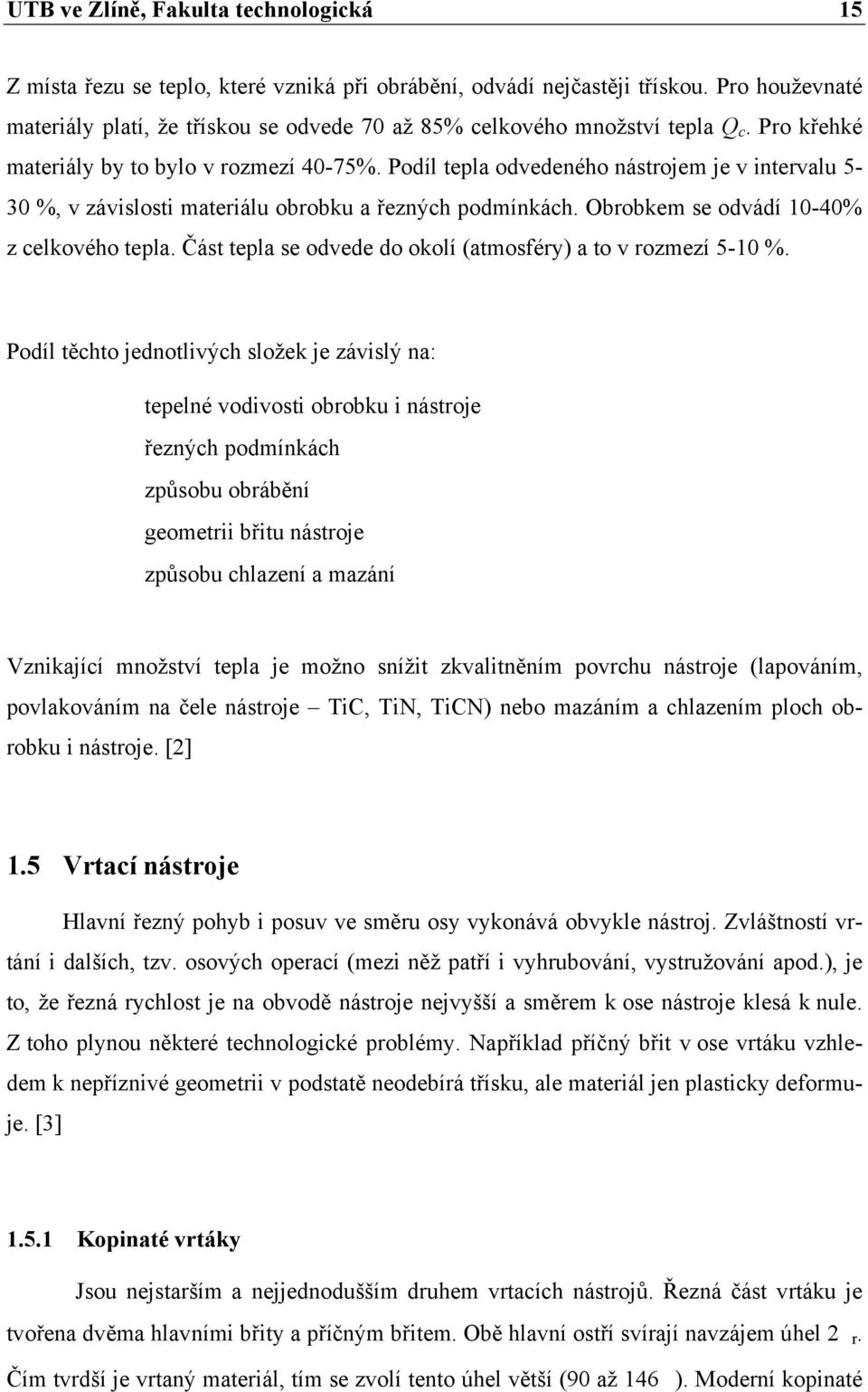 Podíl tepla odvedeného nástrojem je v intervalu 5-30 %, v závislosti materiálu obrobku a řezných podmínkách. Obrobkem se odvádí 10-40% z celkového tepla.