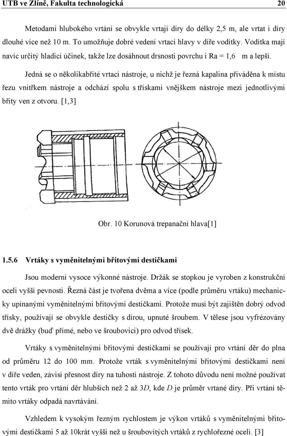 Jedná se o několikabřité vrtací nástroje, u nichž je řezná kapalina přiváděna k místu řezu vnitřkem nástroje a odchází spolu s třískami vnějškem nástroje mezi jednotlivými břity ven z otvoru.