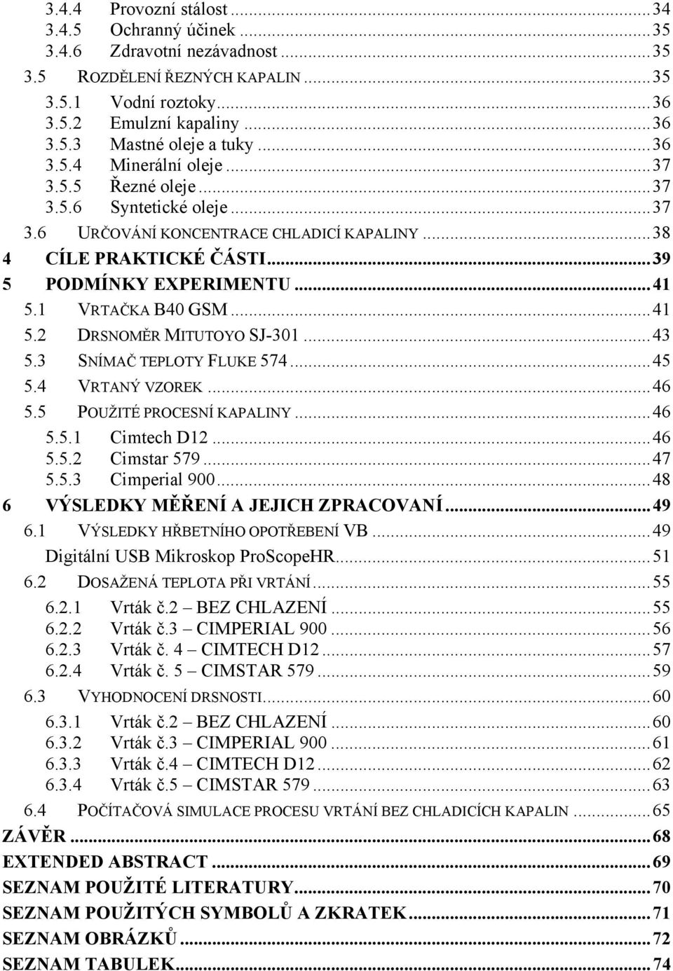 1 VRTAČKA B40 GSM... 41 5.2 DRSNOMĚR MITUTOYO SJ-301... 43 5.3 SNÍMAČ TEPLOTY FLUKE 574... 45 5.4 VRTANÝ VZOREK... 46 5.5 POUŽITÉ PROCESNÍ KAPALINY... 46 5.5.1 Cimtech D12... 46 5.5.2 Cimstar 579.