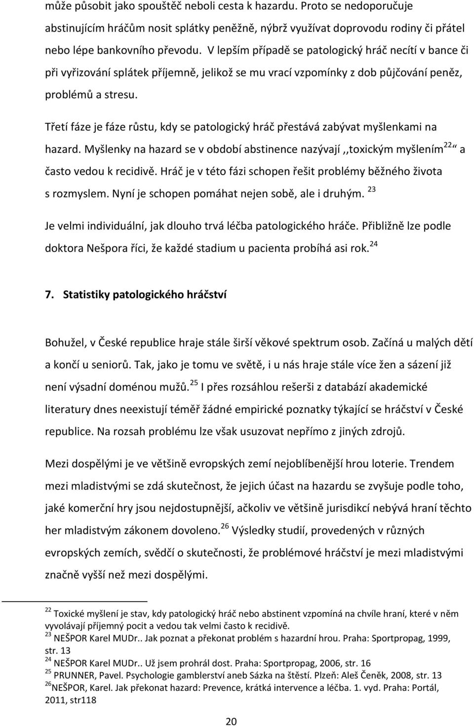 Třetí fáze je fáze růstu, kdy se patologický hráč přestává zabývat myšlenkami na hazard. Myšlenky na hazard se v období abstinence nazývají,,toxickým myšlením 22 a často vedou k recidivě.