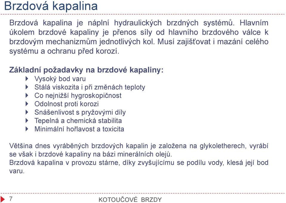 Zákldní poždvky n brzdové kpliny: Vysoký bod vru Stálá viskozit i při změnách teploty Co nejnižší hygroskopičnost Odolnost proti korozi Snášenlivost s pryžovými díly