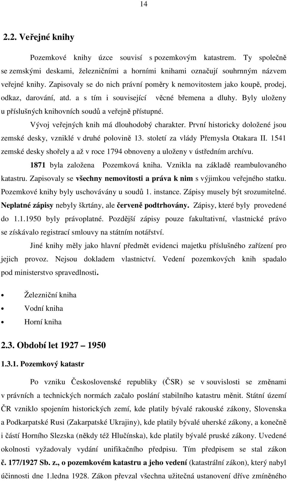 Byly uloženy u příslušných knihovních soudů a veřejně přístupné. Vývoj veřejných knih má dlouhodobý charakter. První historicky doložené jsou zemské desky, vzniklé v druhé polovině 13.