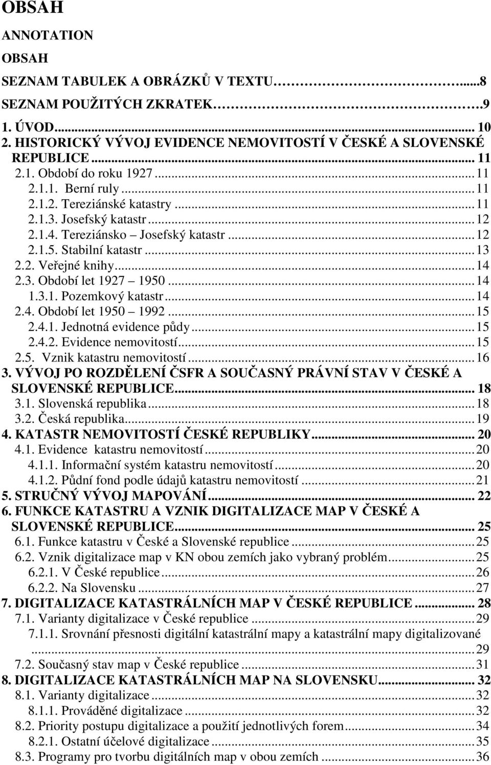 ..14 1.3.1. Pozemkový katastr...14 2.4. Období let 1950 1992...15 2.4.1. Jednotná evidence půdy...15 2.4.2. Evidence nemovitostí...15 2.5. Vznik katastru nemovitostí...16 3.