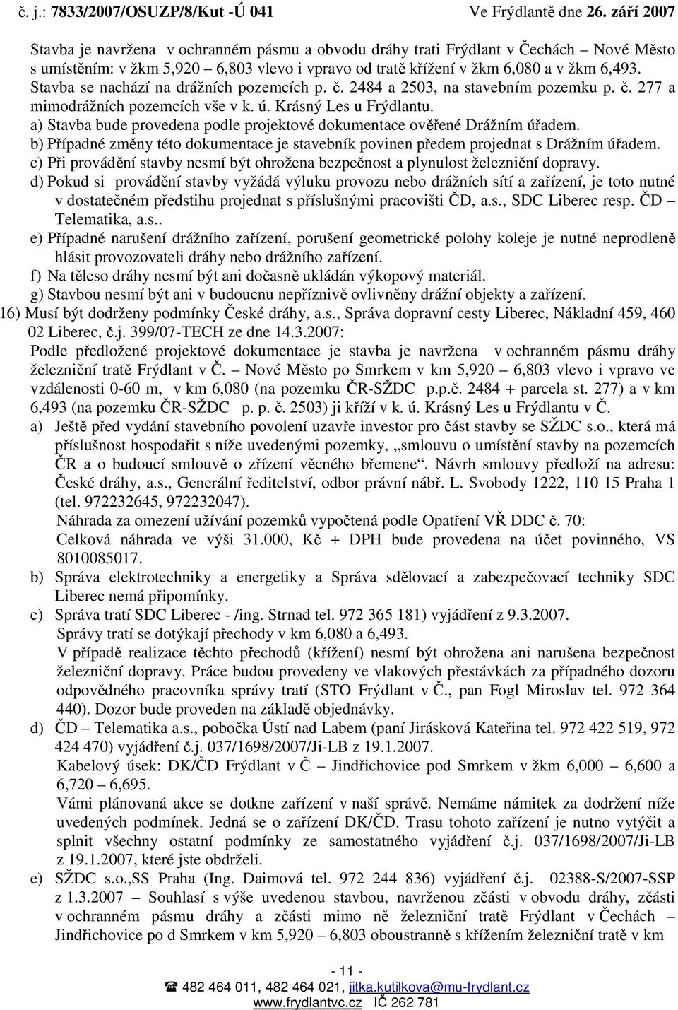 a) Stavba bude provedena podle projektové dokumentace ověřené Drážním úřadem. b) Případné změny této dokumentace je stavebník povinen předem projednat s Drážním úřadem.