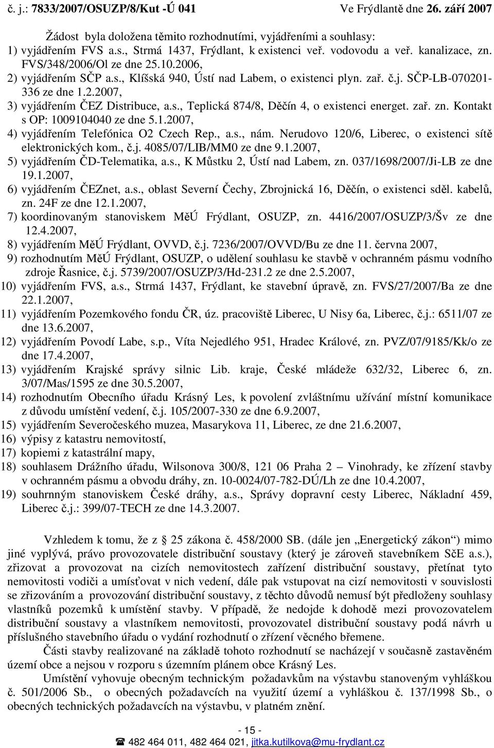 zař. zn. Kontakt s OP: 1009104040 ze dne 5.1.2007, 4) vyjádřením Telefónica O2 Czech Rep., a.s., nám. Nerudovo 120/6, Liberec, o existenci sítě elektronických kom., č.j. 4085/07/LIB/MM0 ze dne 9.1.2007, 5) vyjádřením ČD-Telematika, a.