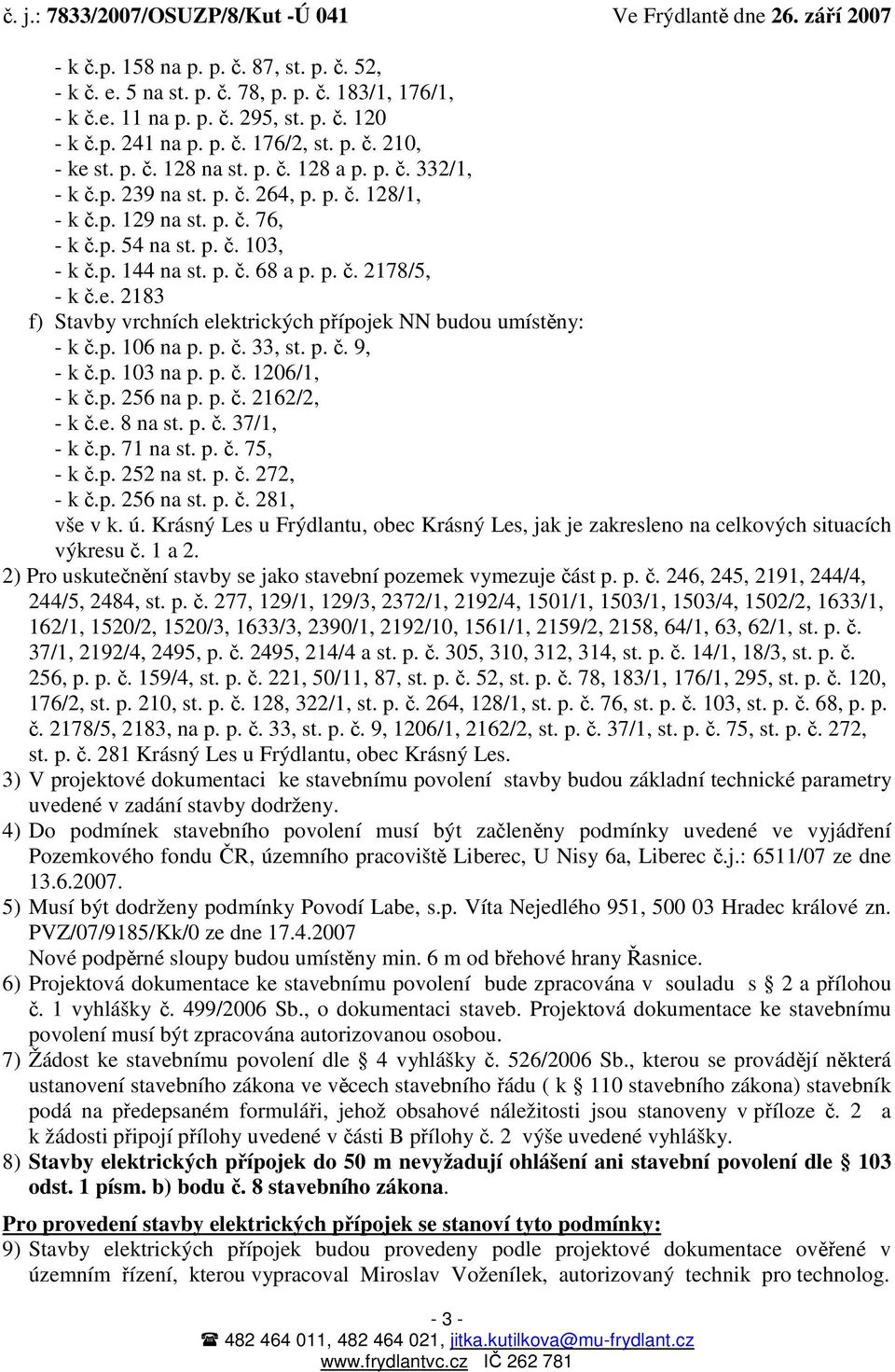 2183 f) Stavby vrchních elektrických přípojek NN budou umístěny: - k č.p. 106 na p. p. č. 33, st. p. č. 9, - k č.p. 103 na p. p. č. 1206/1, - k č.p. 256 na p. p. č. 2162/2, - k č.e. 8 na st. p. č. 37/1, - k č.