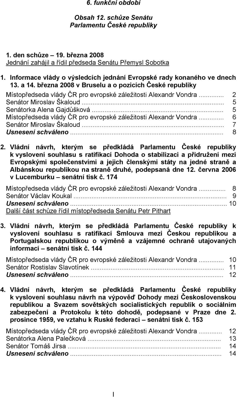 .. 2 Senátor Miroslav Škaloud... 5 Senátorka Alena Gajdůšková... 5 Místopředseda vlády ČR pro evropské záležitosti Alexandr Vondra... 6 Senátor Miroslav Škaloud... 7 Usnesení schváleno... 8 2.