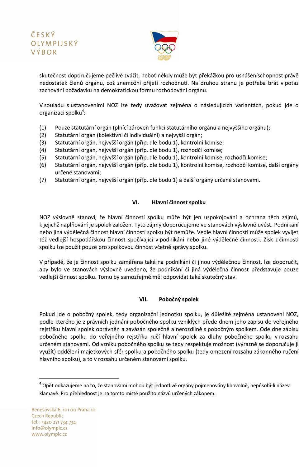 V souladu s ustanoveními NOZ lze tedy uvažovat zejména o následujících variantách, pokud jde o organizaci spolku 4 : (1) Pouze statutární orgán (plnící zároveň funkci statutárního orgánu a nejvyššího