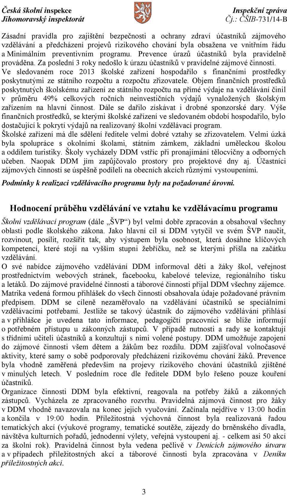 Ve sledovaném roce 2013 školské zařízení hospodařilo s finančními prostředky poskytnutými ze státního rozpočtu a rozpočtu zřizovatele.